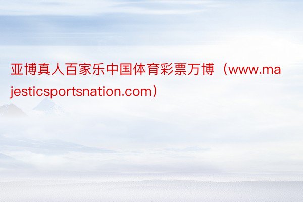 亚博真人百家乐中国体育彩票万博（www.majesticsportsnation.com）