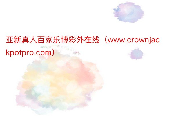 亚新真人百家乐博彩外在线（www.crownjackpotpro.com）