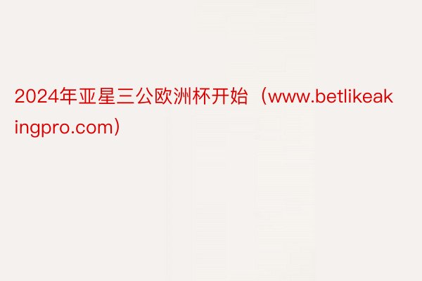 2024年亚星三公欧洲杯开始（www.betlikeakingpro.com）