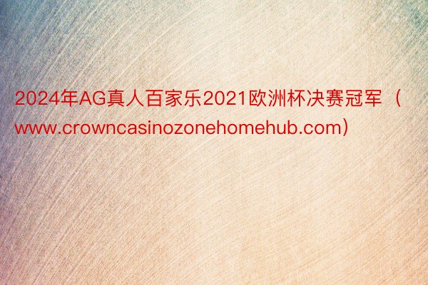 2024年AG真人百家乐2021欧洲杯决赛冠军（www.crowncasinozonehomehub.com）
