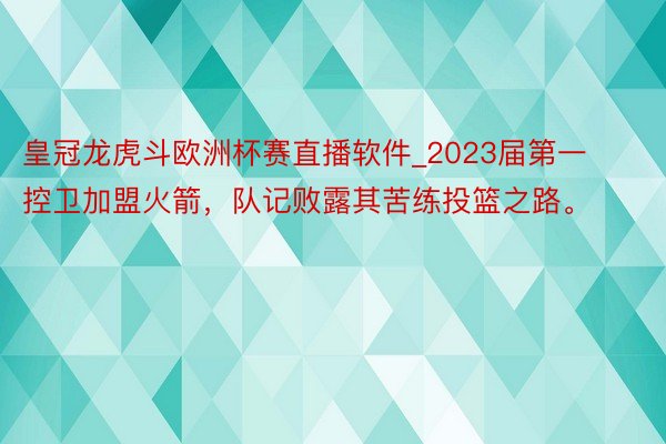 皇冠龙虎斗欧洲杯赛直播软件_2023届第一控卫加盟火箭，队记败露其苦练投篮之路。