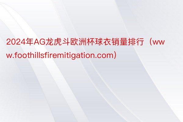 2024年AG龙虎斗欧洲杯球衣销量排行（www.foothillsfiremitigation.com）