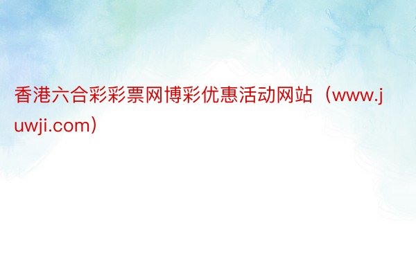 香港六合彩彩票网博彩优惠活动网站（www.juwji.com）