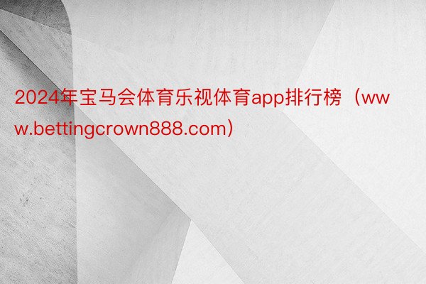 2024年宝马会体育乐视体育app排行榜（www.bettingcrown888.com）