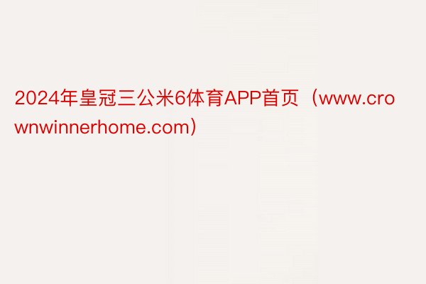 2024年皇冠三公米6体育APP首页（www.crownwinnerhome.com）