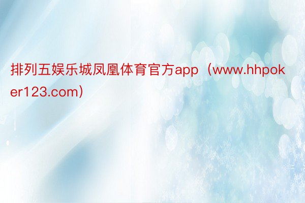 排列五娱乐城凤凰体育官方app（www.hhpoker123.com）