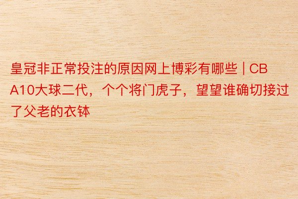 皇冠非正常投注的原因网上博彩有哪些 | CBA10大球二代，个个将门虎子，望望谁确切接过了父老的衣钵