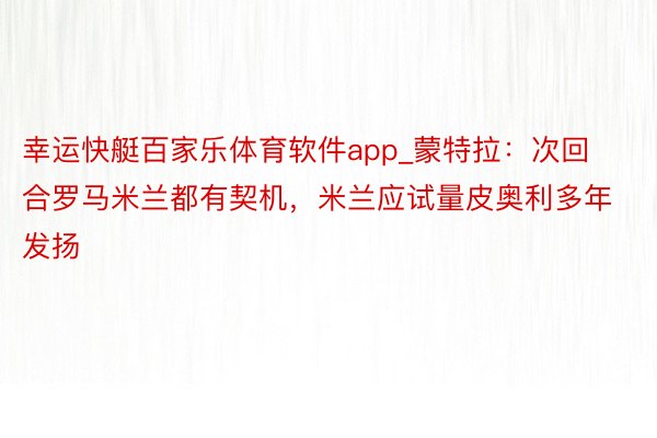 幸运快艇百家乐体育软件app_蒙特拉：次回合罗马米兰都有契机，米兰应试量皮奥利多年发扬