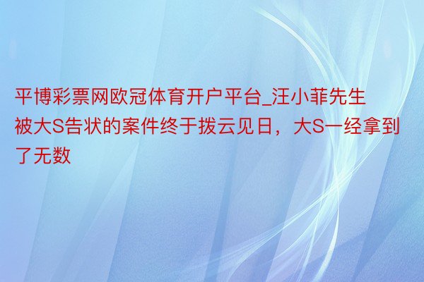 平博彩票网欧冠体育开户平台_汪小菲先生被大S告状的案件终于拨云见日，大S一经拿到了无数