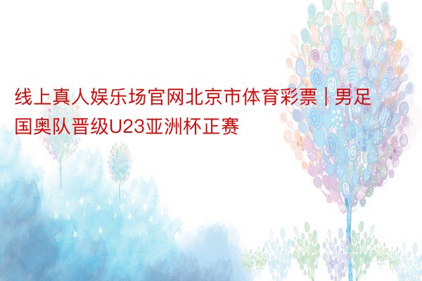 线上真人娱乐场官网北京市体育彩票 | 男足国奥队晋级U23亚洲杯正赛