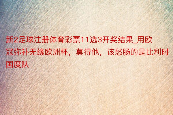 新2足球注册体育彩票11选3开奖结果_用欧冠弥补无缘欧洲杯，莫得他，该愁肠的是比利时国度队