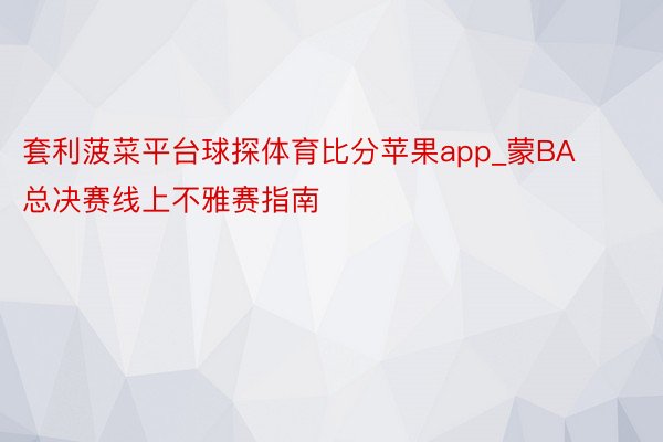 套利菠菜平台球探体育比分苹果app_蒙BA总决赛线上不雅赛指南