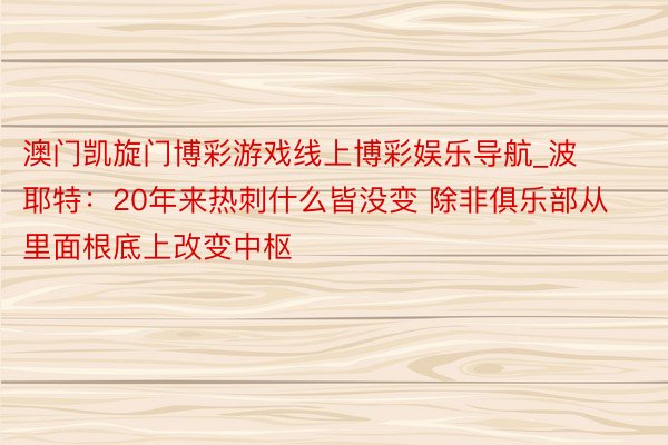 澳门凯旋门博彩游戏线上博彩娱乐导航_波耶特：20年来热刺什么皆没变 除非俱乐部从里面根底上改变中枢