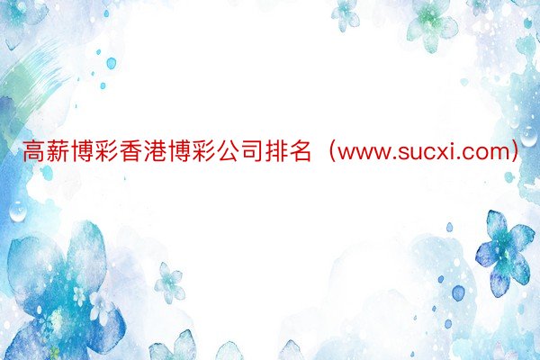 高薪博彩香港博彩公司排名（www.sucxi.com）