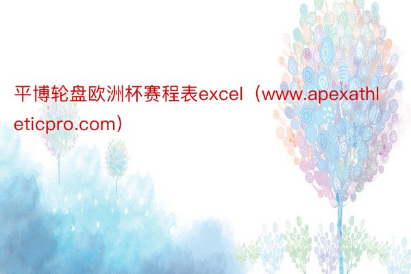 平博轮盘欧洲杯赛程表excel（www.apexathleticpro.com）
