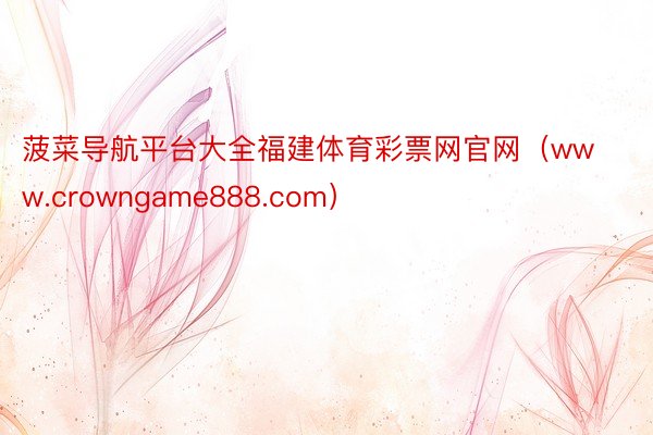 菠菜导航平台大全福建体育彩票网官网（www.crowngame888.com）