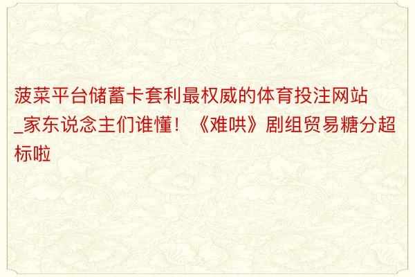 菠菜平台储蓄卡套利最权威的体育投注网站_家东说念主们谁懂！《难哄》剧组贸易糖分超标啦