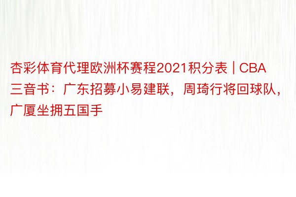 杏彩体育代理欧洲杯赛程2021积分表 | CBA三音书：广东招募小易建联，周琦行将回球队，广厦坐拥五国手